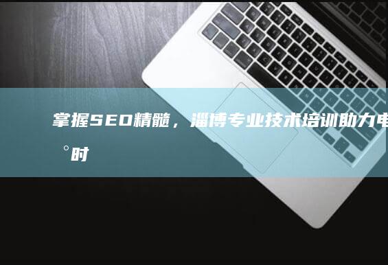 掌握SEO精髓，淄博专业技术培训助力电商新时代